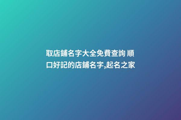 取店鋪名字大全免費查詢 順口好記的店鋪名字,起名之家-第1張-店鋪起名-玄機派